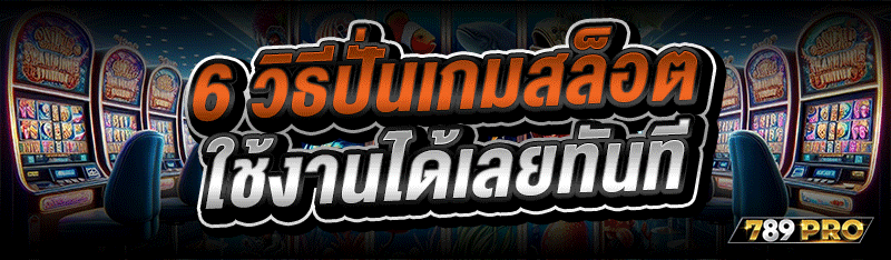 6 วิธีปั่นเกมสล็อต ใช้งานได้เล