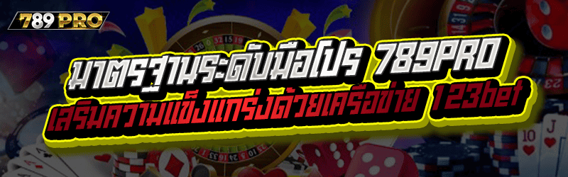 มาตรฐานระดับมือโปร 789PRO เสริมความแข็งแกร่งด้วยเครือข่าย 123bet