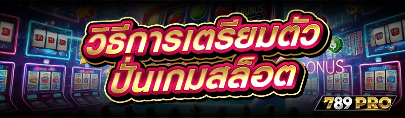 วิธีการเตรียมตัว ปั่นเกมสล็อต