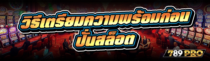 วิธีเตรียมความพร้อมก่อน ปั่นสล็อต