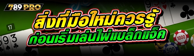 สิ่งที่มือใหม่ควรรู้ ก่อนเริ่มเล่นไพ่แบล็กแจ็ค