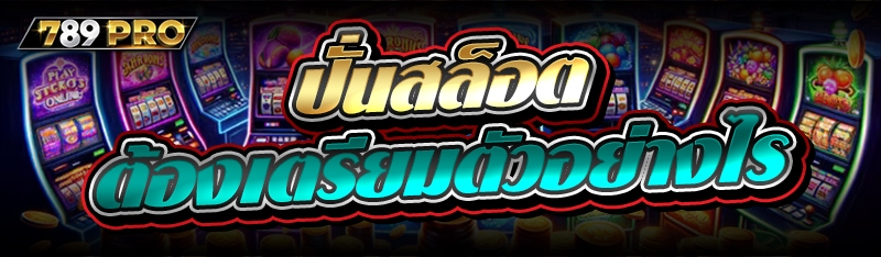 ปั่นสล็อต ต้องเตรียมตัวอย่างไร